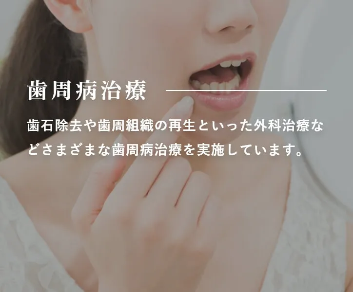 歯周病治療 歯石除去や歯周組織の再生といった外科治療などさまざまな歯周病治療を実施しています。