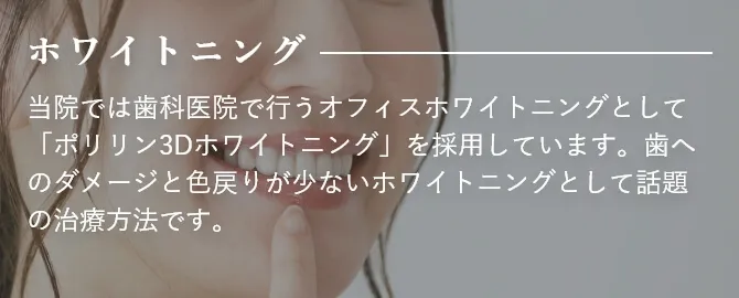 ホワイトニング 当院では歯科医院で行うオフィスホワイトニングとして「ポリリン3Dホワイトニング」を採用しています。歯へのダメージと色戻りが少ないホワイトニングとして話題の治療方法です。